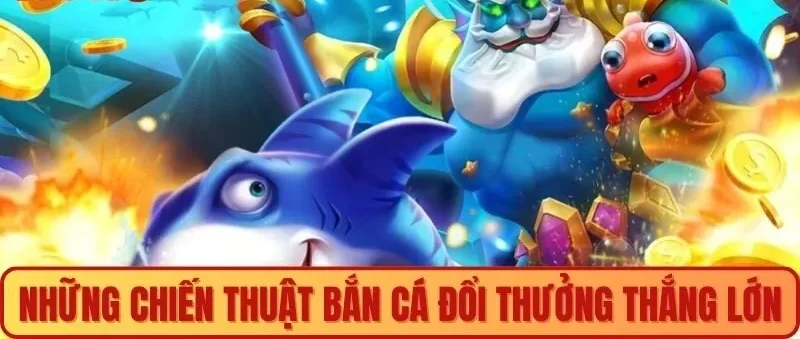 Chiến thuật bắn cá đổi thưởng