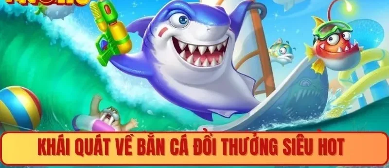 Khái quát bắn cá đổi thưởng