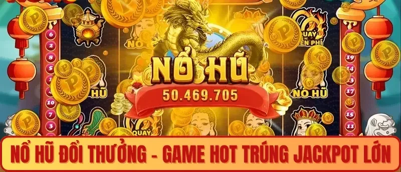 Nổ hũ đổi thưởng – Game Hot trúng Jackpot cực lớn