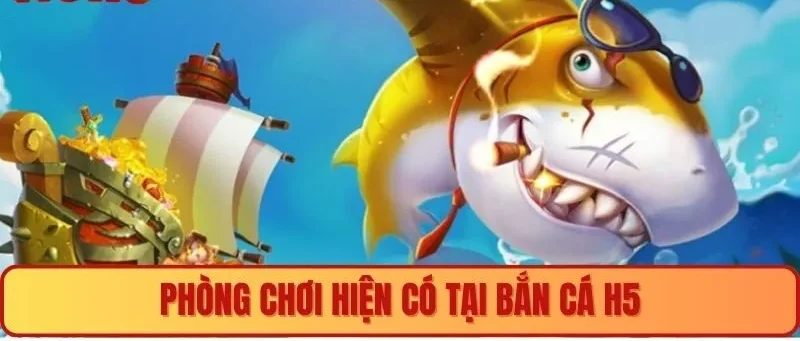 Phòng chơi tại bắn cá h5