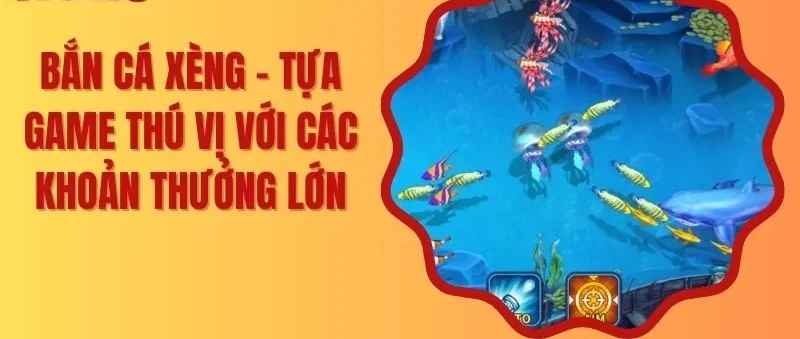 Bắn Cá Xèng – Tựa Game Thú Vị Với Các Khoản Thưởng Lớn