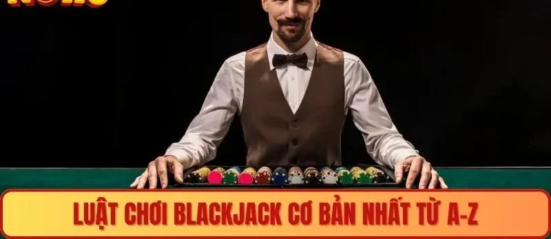 Luật chơi Blackjack cơ bản nhất từ A-Z
